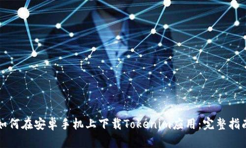 如何在安卓手机上下载Tokenim应用：完整指南