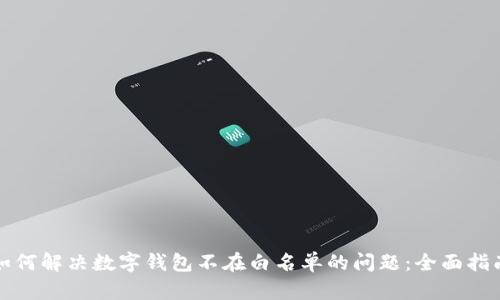 如何解决数字钱包不在白名单的问题：全面指南
